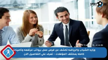 وزارة الشباب والرياضة تكشف عن فرص عمل برواتب مرتفعة وتأمينات كاملة بمختلف المؤهلات – تعرف على التفاصيل الآن